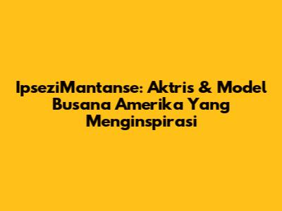 IpseziMantanse: Aktris & Model Busana Amerika Yang Menginspirasi