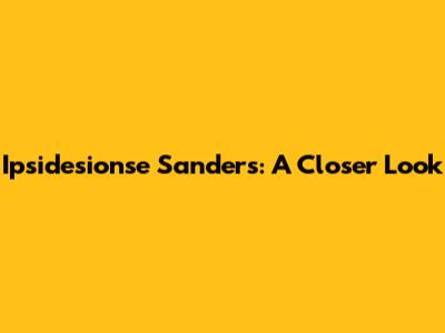 Ipsidesionse Sanders: A Closer Look