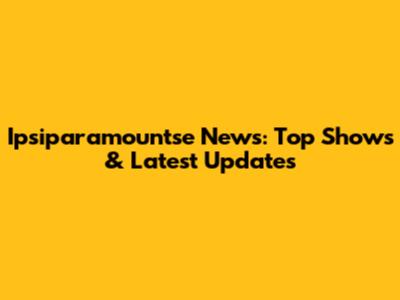 Ipsiparamountse News: Top Shows & Latest Updates