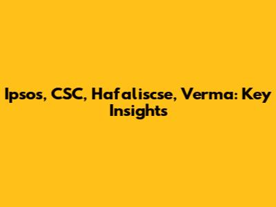 Ipsos, CSC, Hafaliscse, Verma: Key Insights