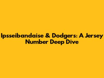 Ipsseibandaise & Dodgers: A Jersey Number Deep Dive