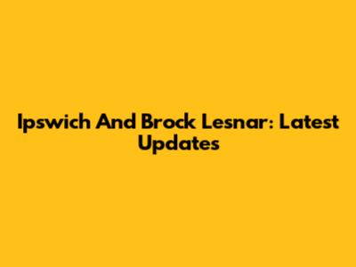 Ipswich And Brock Lesnar: Latest Updates