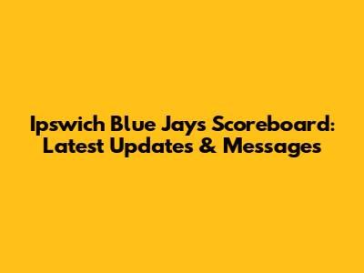 Ipswich Blue Jays Scoreboard: Latest Updates & Messages
