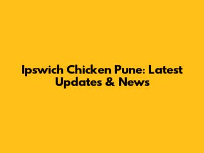 Ipswich Chicken Pune: Latest Updates & News
