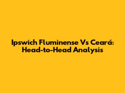 Ipswich Fluminense Vs Ceará: Head-to-Head Analysis