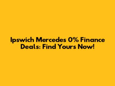 Ipswich Mercedes 0% Finance Deals: Find Yours Now!