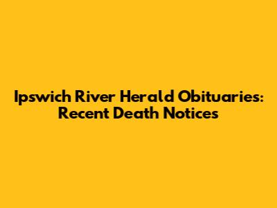Ipswich River Herald Obituaries: Recent Death Notices