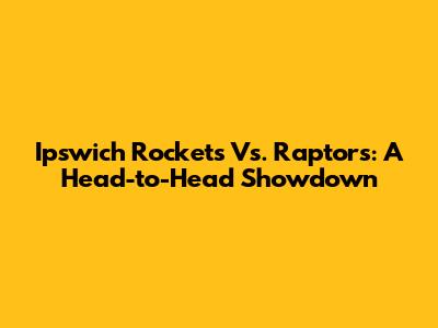 Ipswich Rockets Vs. Raptors: A Head-to-Head Showdown