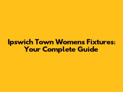Ipswich Town Women's Fixtures: Your Complete Guide