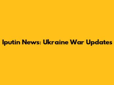 Iputin News: Ukraine War Updates