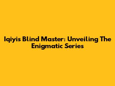 Iqiyi's Blind Master: Unveiling The Enigmatic Series