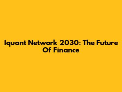 Iquant Network 2030: The Future Of Finance