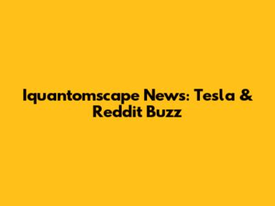 Iquantomscape News: Tesla & Reddit Buzz