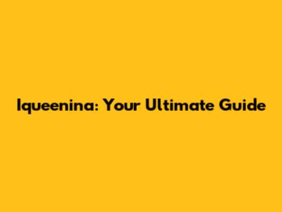 Iqueenina: Your Ultimate Guide