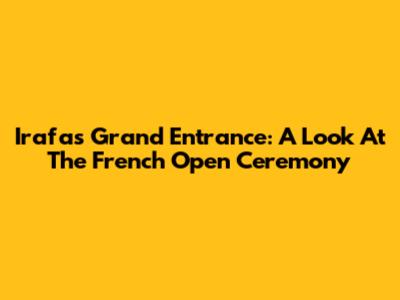 Irafa's Grand Entrance: A Look At The French Open Ceremony