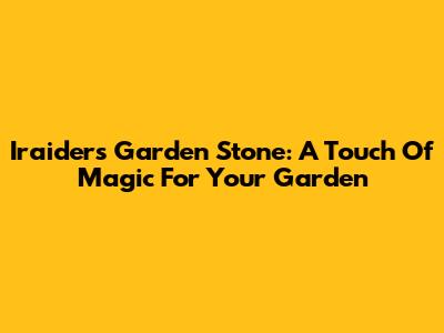 Iraiders Garden Stone: A Touch Of Magic For Your Garden