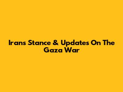 Iran's Stance & Updates On The Gaza War