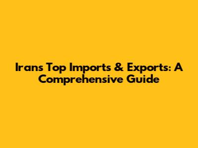 Iran's Top Imports & Exports: A Comprehensive Guide