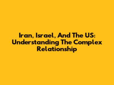 Iran, Israel, And The US: Understanding The Complex Relationship