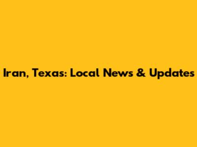 Iran, Texas: Local News & Updates
