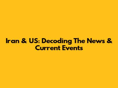 Iran & US: Decoding The News & Current Events