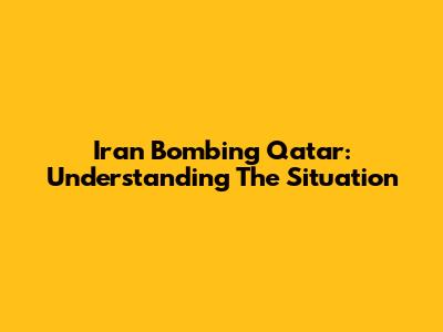 Iran Bombing Qatar: Understanding The Situation