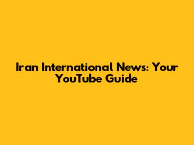 Iran International News: Your YouTube Guide