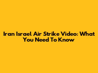 Iran Israel Air Strike Video: What You Need To Know