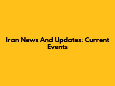 Iran News And Updates: Current Events