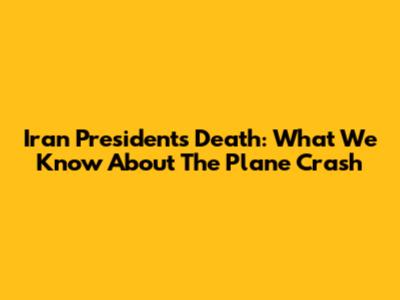 Iran President's Death: What We Know About The Plane Crash