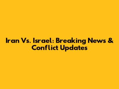Iran Vs. Israel: Breaking News & Conflict Updates