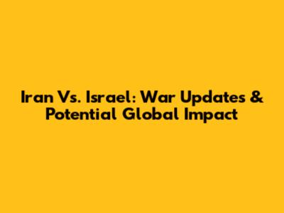 Iran Vs. Israel: War Updates & Potential Global Impact