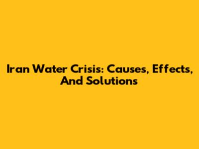 Iran Water Crisis: Causes, Effects, And Solutions
