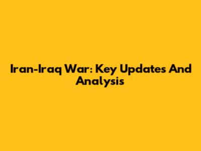 Iran-Iraq War: Key Updates And Analysis
