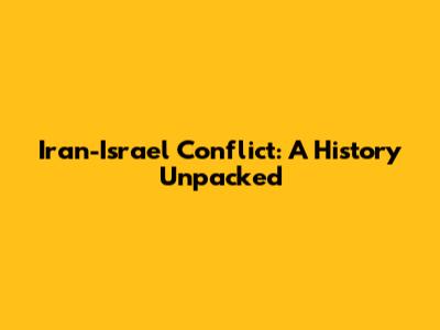 Iran-Israel Conflict: A History Unpacked