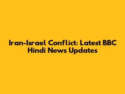 Iran-Israel Conflict: Latest BBC Hindi News Updates