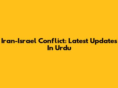 Iran-Israel Conflict: Latest Updates In Urdu