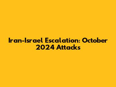 Iran-Israel Escalation: October 2024 Attacks