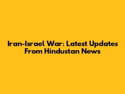 Iran-Israel War: Latest Updates From Hindustan News