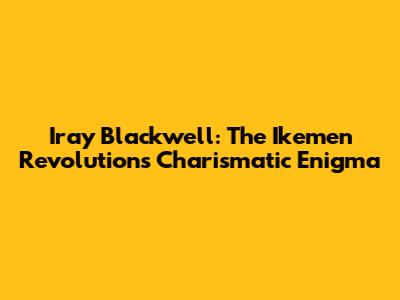 Iray Blackwell: The Ikemen Revolution's Charismatic Enigma