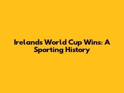 Ireland's World Cup Wins: A Sporting History
