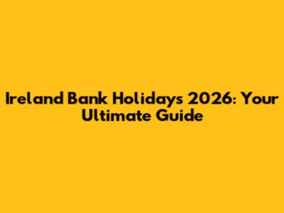 Ireland Bank Holidays 2026: Your Ultimate Guide