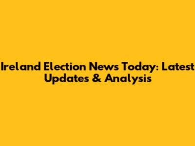 Ireland Election News Today: Latest Updates & Analysis