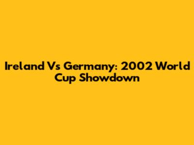 Ireland Vs Germany: 2002 World Cup Showdown
