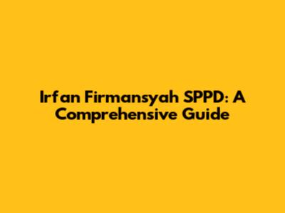 Irfan Firmansyah SPPD: A Comprehensive Guide