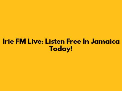 Irie FM Live: Listen Free In Jamaica Today!