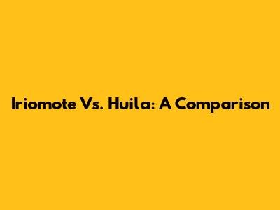 Iriomote Vs. Huila: A Comparison
