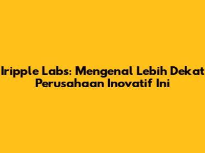 Iripple Labs: Mengenal Lebih Dekat Perusahaan Inovatif Ini
