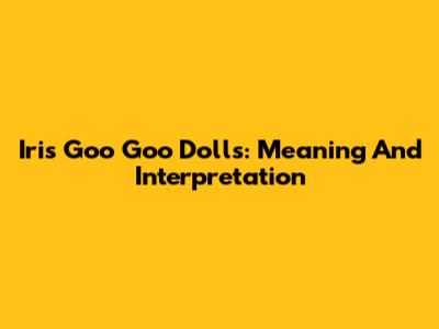 Iris Goo Goo Dolls: Meaning And Interpretation