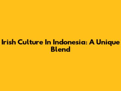 Irish Culture In Indonesia: A Unique Blend